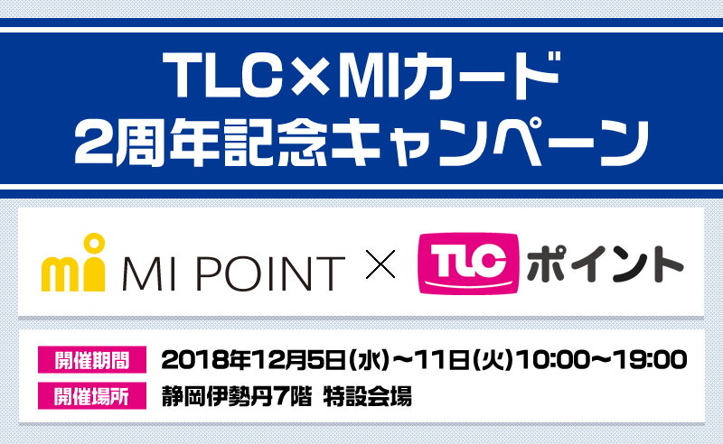 TLC×MIカ-ド2周年記念キャンペ-ン 開催期間:2018年12月5日(水)~11日(火)10:00~19:00 開催場所:静岡伊勢丹7階 特設会場