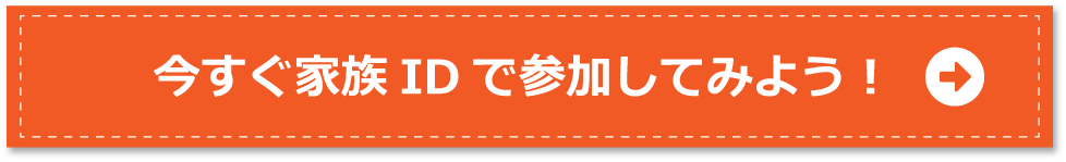 今すぐ家族IDで参加してみよう!