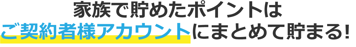 家族で貯めたポイントはご契約者アカウントにまとめて貯まる!